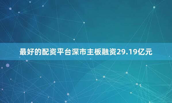 最好的配资平台深市主板融资29.19亿元