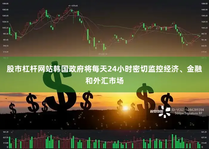 股市杠杆网站韩国政府将每天24小时密切监控经济、金融和外汇市场