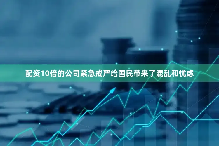 配资10倍的公司紧急戒严给国民带来了混乱和忧虑