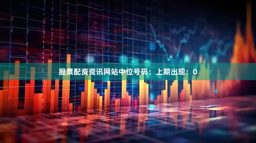 股票配资资讯网站　　中位号码：上期出现：0