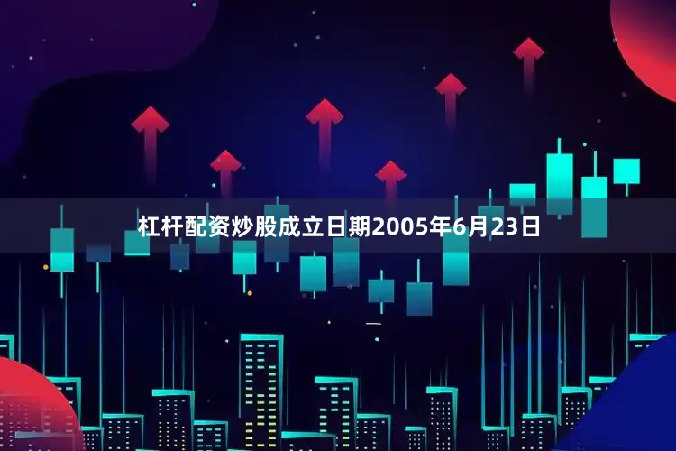 杠杆配资炒股成立日期2005年6月23日