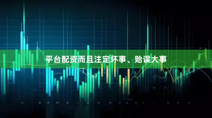 平台配资而且注定坏事、贻误大事
