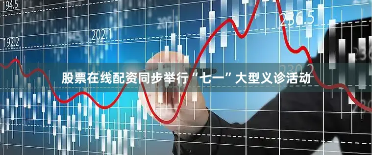 股票在线配资同步举行“七一”大型义诊活动