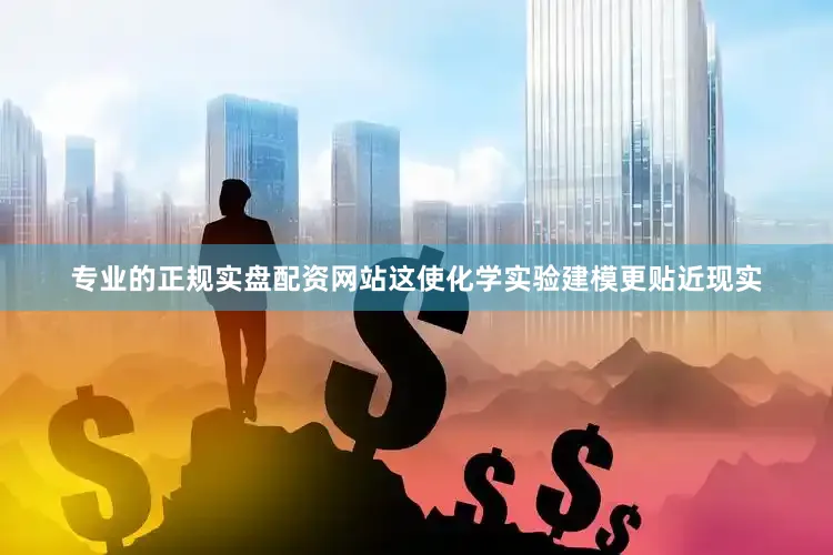 专业的正规实盘配资网站这使化学实验建模更贴近现实