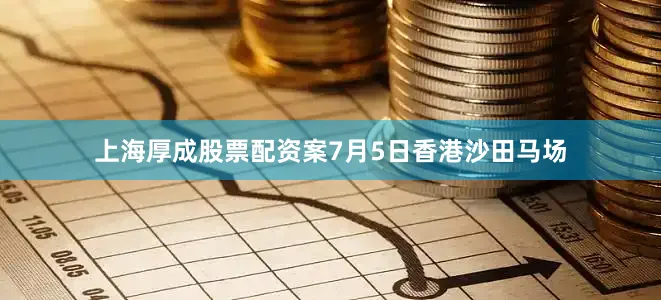上海厚成股票配资案7月5日香港沙田马场