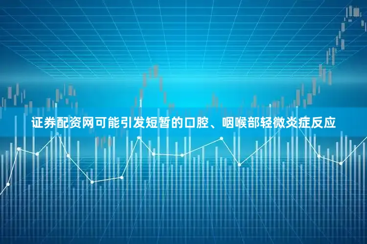 证券配资网可能引发短暂的口腔、咽喉部轻微炎症反应