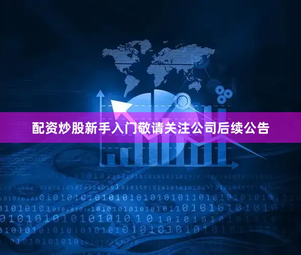 配资炒股新手入门敬请关注公司后续公告