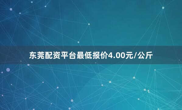 东莞配资平台最低报价4.00元/公斤