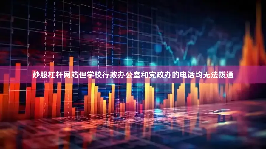 炒股杠杆网站但学校行政办公室和党政办的电话均无法拨通