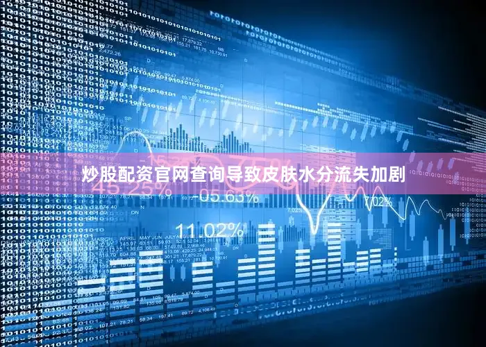 炒股配资官网查询导致皮肤水分流失加剧