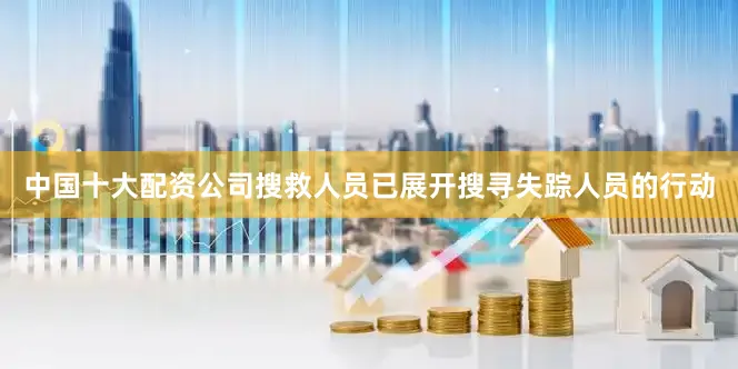 中国十大配资公司搜救人员已展开搜寻失踪人员的行动