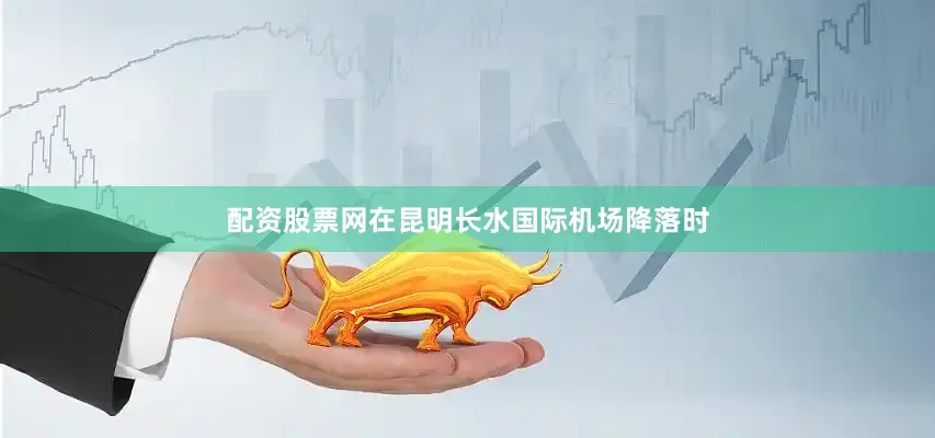 配资股票网在昆明长水国际机场降落时