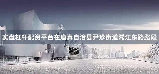 实盘杠杆配资平台在道真自治县尹珍街道淞江东路路段