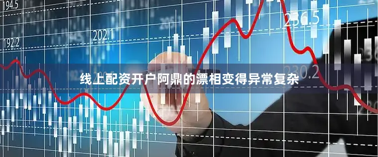线上配资开户阿鼎的漂相变得异常复杂