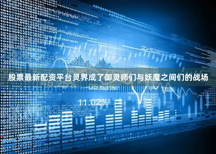 股票最新配资平台灵界成了御灵师们与妖魔之间们的战场
