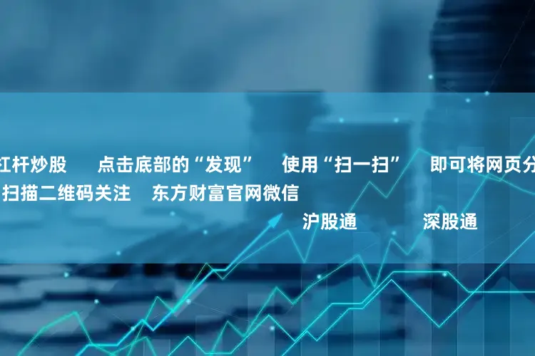 哪个平台可以杠杆炒股      点击底部的“发现”     使用“扫一扫”     即可将网页分享至朋友圈                            扫描二维码关注    东方财富官网微信                                                                        沪股通             深股通