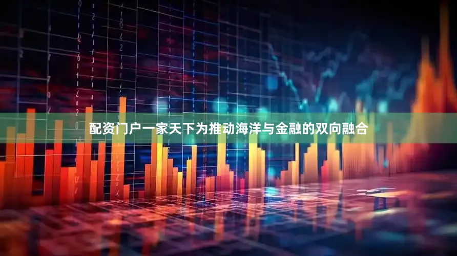 配资门户一家天下为推动海洋与金融的双向融合