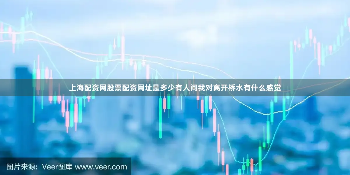 上海配资网股票配资网址是多少有人问我对离开桥水有什么感觉