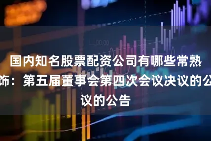 国内知名股票配资公司有哪些常熟汽饰：第五届董事会第四次会议决议的公告