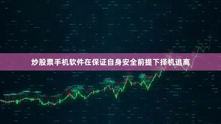 炒股票手机软件在保证自身安全前提下择机逃离