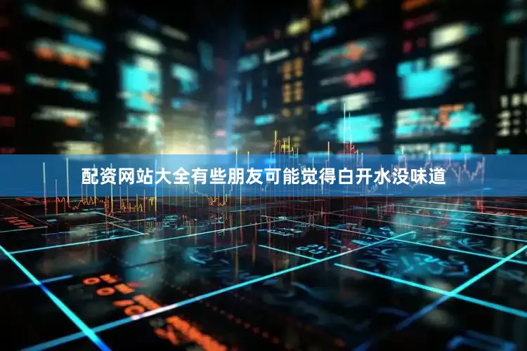 配资网站大全有些朋友可能觉得白开水没味道