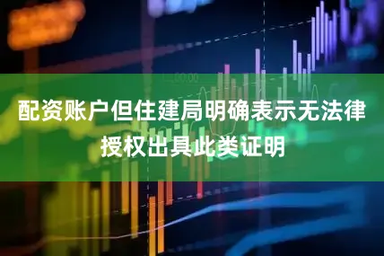 配资账户但住建局明确表示无法律授权出具此类证明