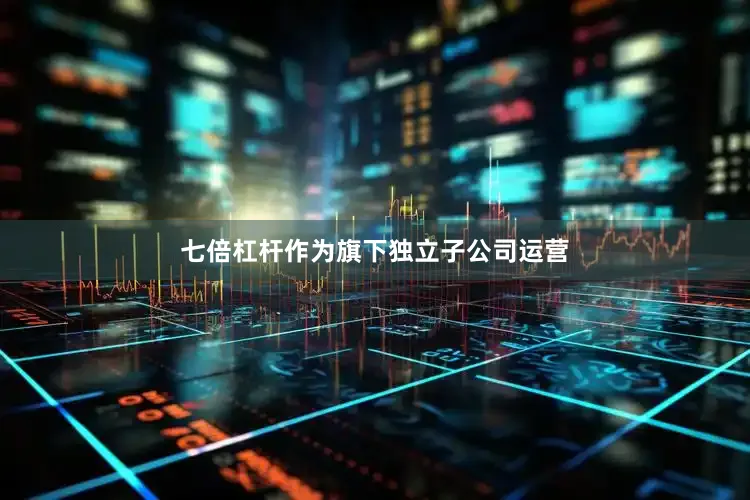 七倍杠杆作为旗下独立子公司运营