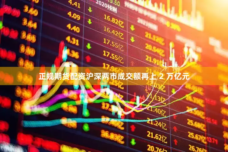 正规期货配资沪深两市成交额再上 2 万亿元