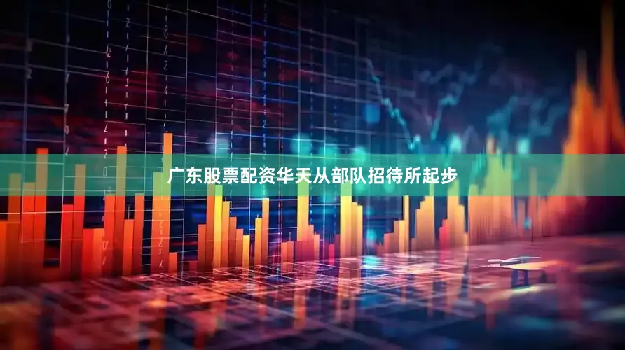 广东股票配资华天从部队招待所起步