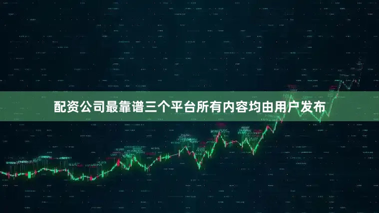 配资公司最靠谱三个平台所有内容均由用户发布