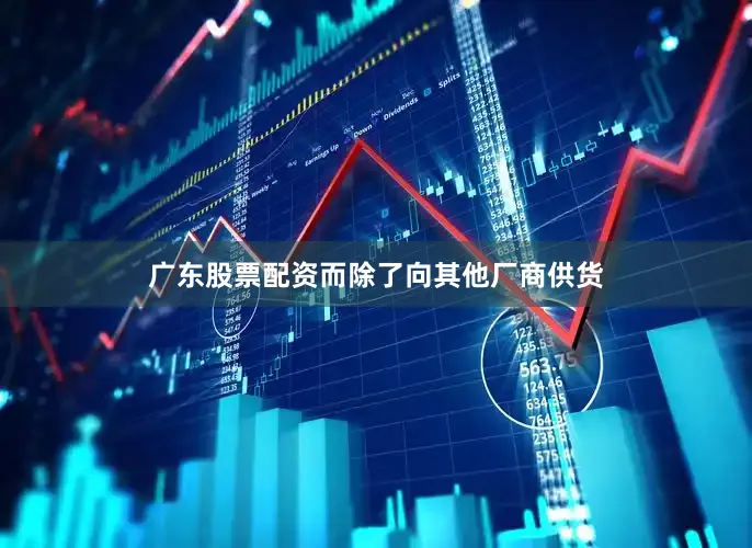 广东股票配资而除了向其他厂商供货