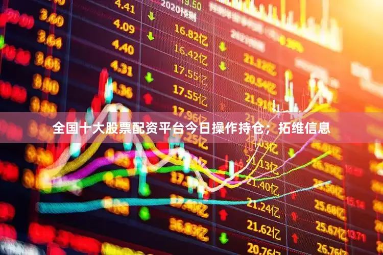 全国十大股票配资平台今日操作持仓；拓维信息