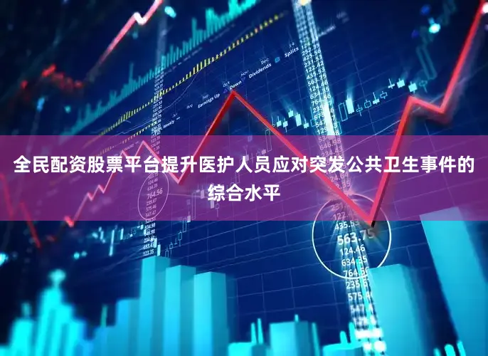 全民配资股票平台提升医护人员应对突发公共卫生事件的综合水平