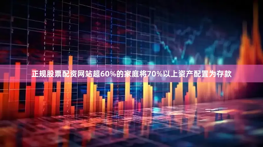 正规股票配资网站超60%的家庭将70%以上资产配置为存款