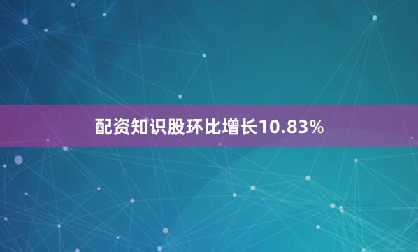 配资知识股环比增长10.83%