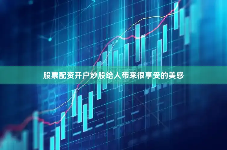 股票配资开户炒股给人带来很享受的美感