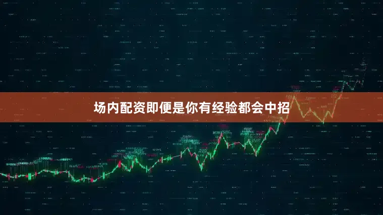 场内配资即便是你有经验都会中招