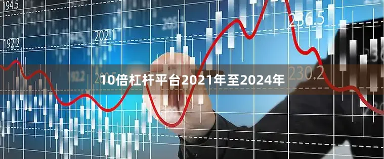 10倍杠杆平台2021年至2024年