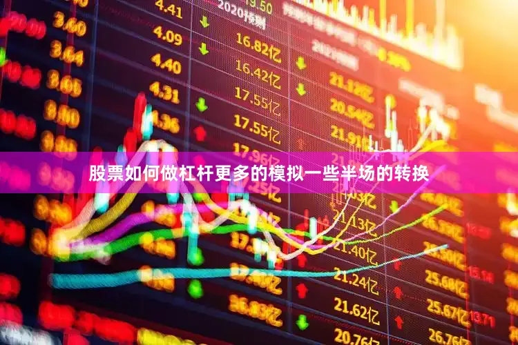 股票如何做杠杆更多的模拟一些半场的转换