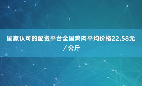 国家认可的配资平台全国鸡肉平均价格22.58元／公斤