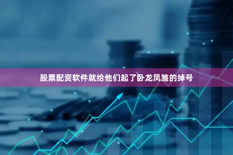 股票配资软件就给他们起了卧龙凤雏的绰号