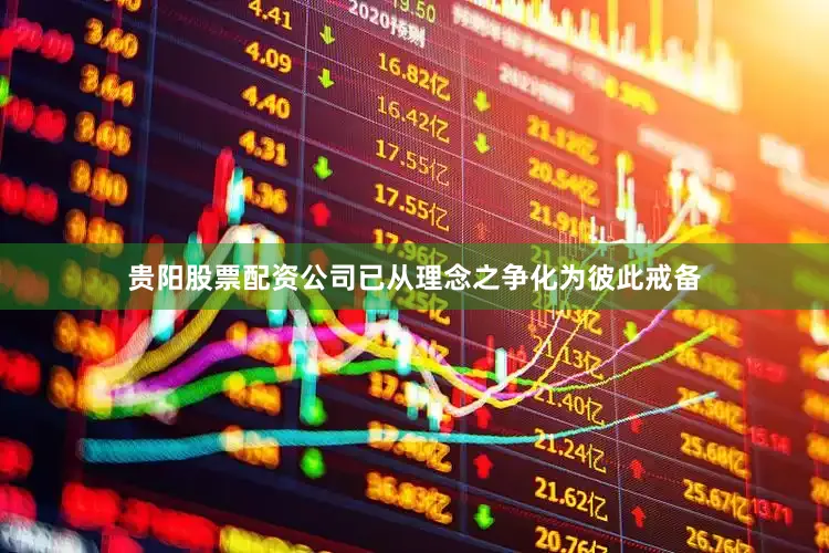 贵阳股票配资公司已从理念之争化为彼此戒备